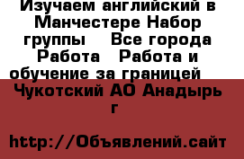 Изучаем английский в Манчестере.Набор группы. - Все города Работа » Работа и обучение за границей   . Чукотский АО,Анадырь г.